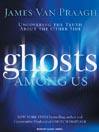 Ghosts Among Us: Uncovering the Truth About the Other Side